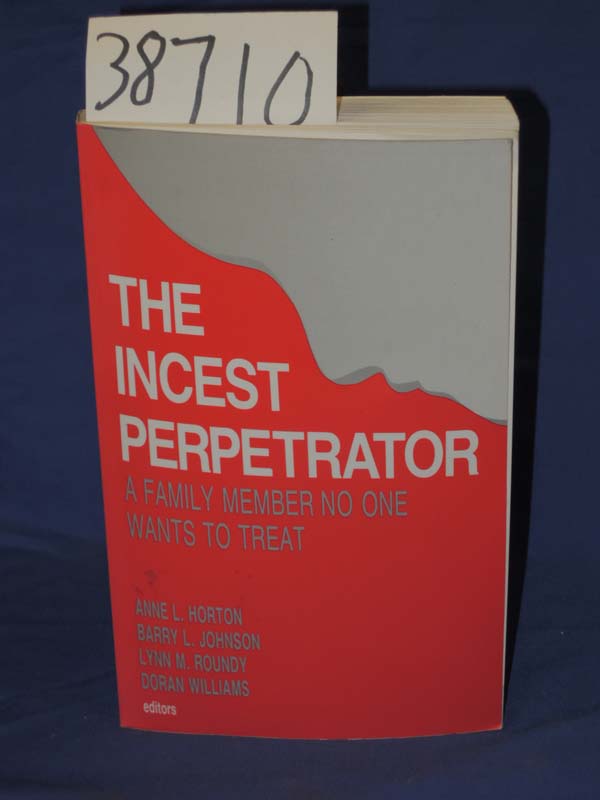Horton, Anne L.: The Incest Perpetrator: A Family Member No One Wants To Treat