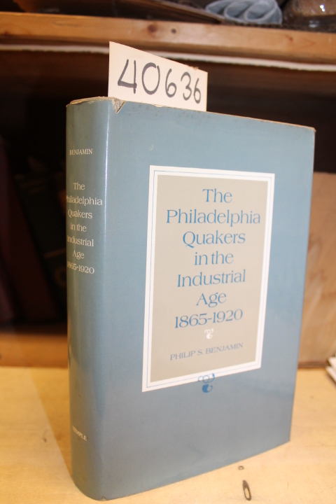 Benjamin, Philip S.: The Philadelphia Quakers in the Industrial Age 1865-1920