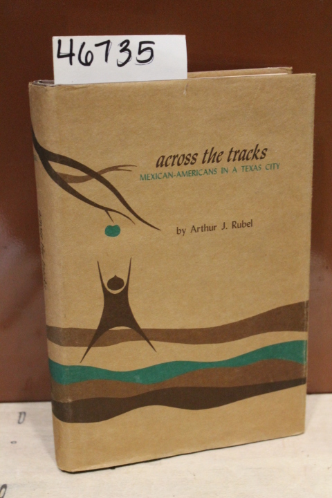 Rubel, Arthur J.: Across the Tracks Mexican-Americans in a Texas City