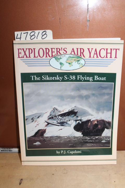Capelotti, P.J.: Explorer's Air Yacht The Sikorsky S-38 Flying Boat