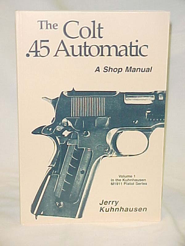 Kuhnhausen, Jerry: The Colt .45 Automatic: A Shop Manual Vol 1 M1911 Pistol S...