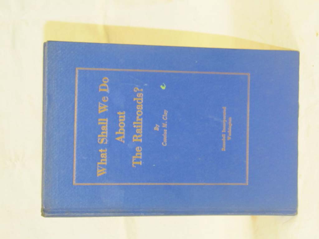 Clay, Cassius M.: What Shall We Do about the Railroads?