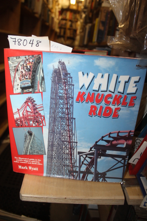 Wyatt, Mark: WHITE KNUCKLE RIDE: THE ILLUSTRATED GUIDE TO THE WORLD\'S BIGGEST...
