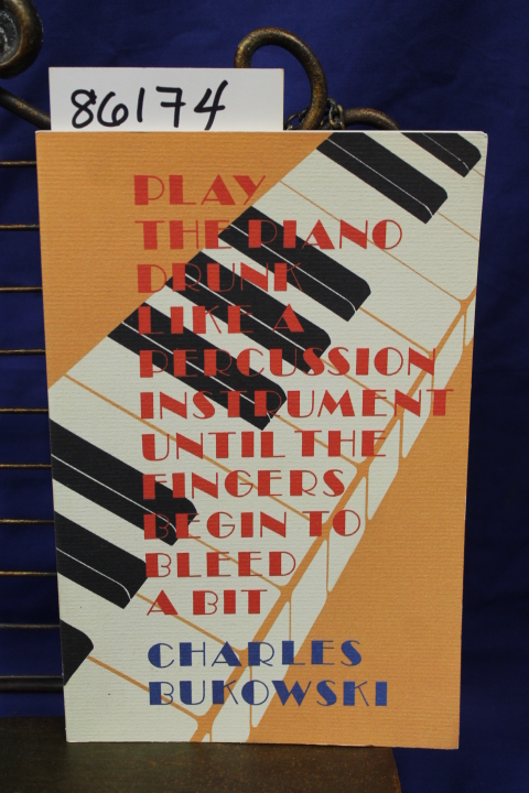 Bukowski, Charles: Play The Piano Drunk Like A Percussion Instrument Until th...