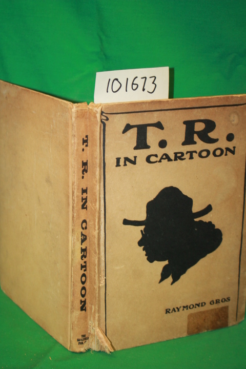 Gros, Raymond: T. R. in Cartoon (Theodore  Teddy  Rossevelt)