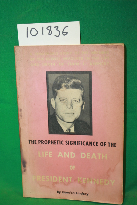 Lindsay, Gordon: The Prophetic Significane of the Life and Death of President...
