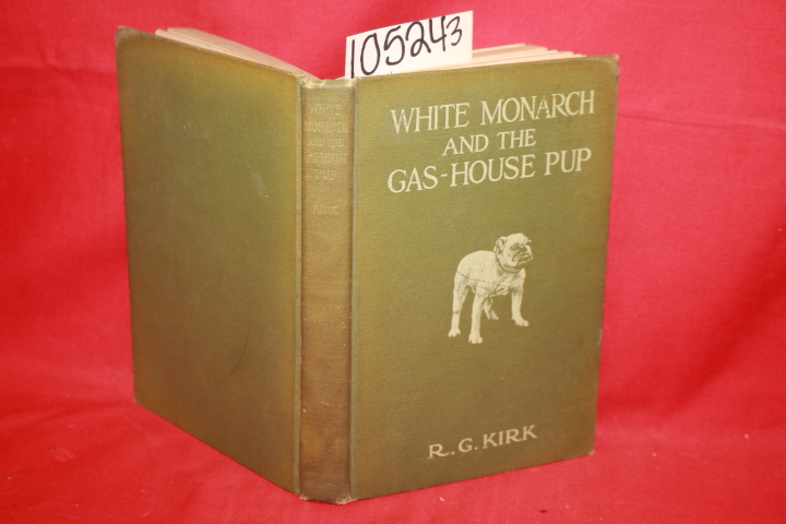 Kirk, R. G.: White Monarch and the Gas-House Pup: A Story of Pit Bull Dogs