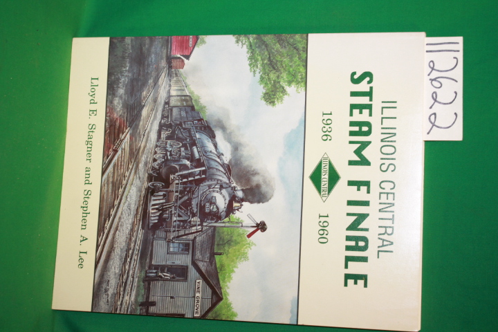 Staagner, Lloyd E. and Lee, Stephen A.: Illinois Central Steam Finale 1936 - ...