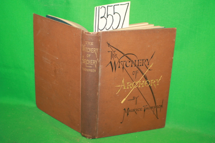 Thompson, Maurice: The Witchery of Archery A Complete Manual Of Archery